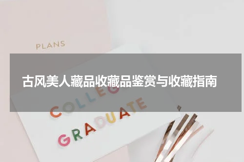  古风美人藏品收藏品鉴赏与收藏指南