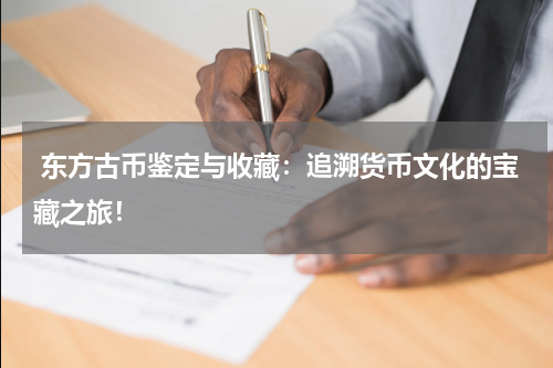  东方古币鉴定与收藏：追溯货币文化的宝藏之旅！