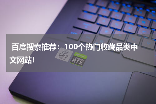  百度搜索推荐：100个热门收藏品类中文网站！