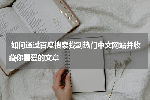  如何通过百度搜索找到热门中文网站并收藏你喜爱的文章