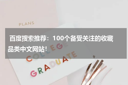  百度搜索推荐：100个备受关注的收藏品类中文网站！