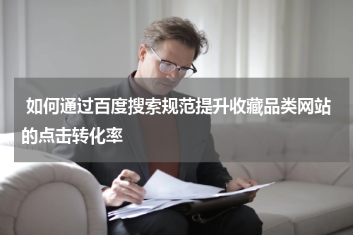  如何通过百度搜索规范提升收藏品类网站的点击转化率