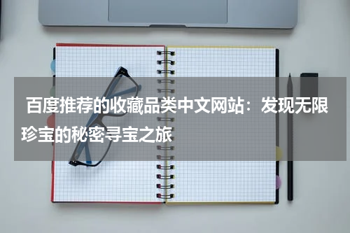  百度推荐的收藏品类中文网站：发现无限珍宝的秘密寻宝之旅
