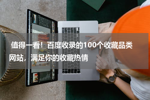  值得一看！百度收录的100个收藏品类网站，满足你的收藏热情