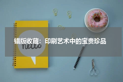  错版收藏：印刷艺术中的宝贵珍品