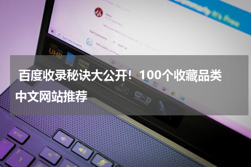  百度收录秘诀大公开！100个收藏品类中文网站推荐