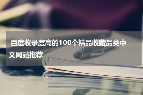  百度收录度高的100个精品收藏品类中文网站推荐
