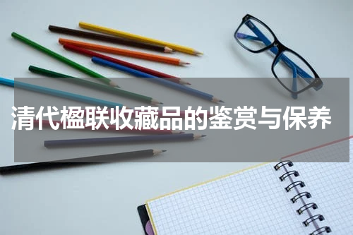  清代楹联收藏品的鉴赏与保养