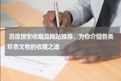  百度搜索收藏品网站推荐，为你介绍各类珍贵文物的收藏之道