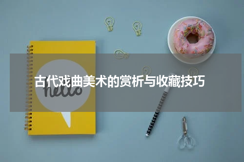  古代戏曲美术的赏析与收藏技巧
