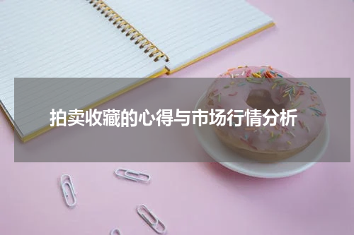  拍卖收藏的心得与市场行情分析
