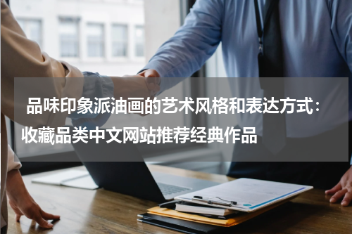  品味印象派油画的艺术风格和表达方式：收藏品类中文网站推荐经典作品
