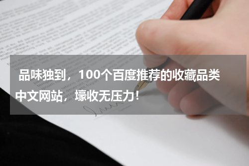  品味独到，100个百度推荐的收藏品类中文网站，壕收无压力！