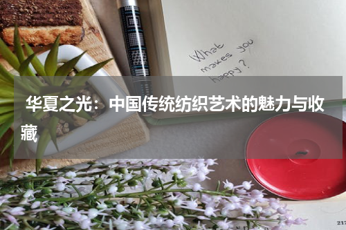  华夏之光：中国传统纺织艺术的魅力与收藏