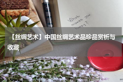  【丝绸艺术】中国丝绸艺术品珍品赏析与收藏