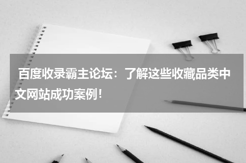  百度收录霸主论坛：了解这些收藏品类中文网站成功案例！
