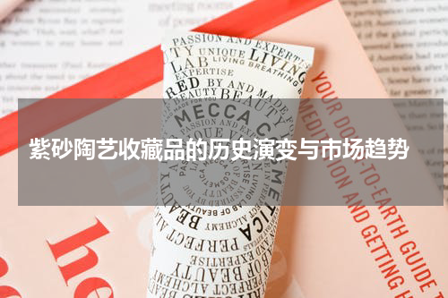  紫砂陶艺收藏品的历史演变与市场趋势