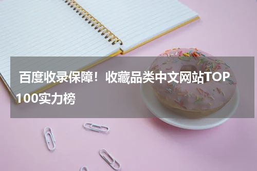  百度收录保障！收藏品类中文网站TOP100实力榜