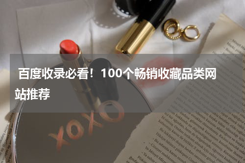  百度收录必看！100个畅销收藏品类网站推荐