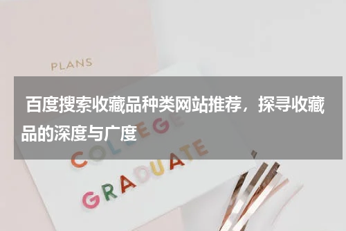  百度搜索收藏品种类网站推荐，探寻收藏品的深度与广度