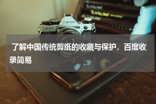 了解中国传统剪纸的收藏与保护，百度收录简易