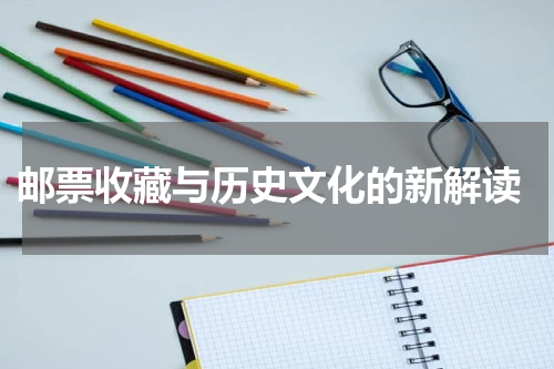  邮票收藏与历史文化的新解读
