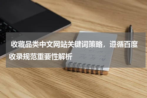  收藏品类中文网站关键词策略，遵循百度收录规范重要性解析