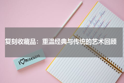  复刻收藏品：重温经典与传统的艺术回顾
