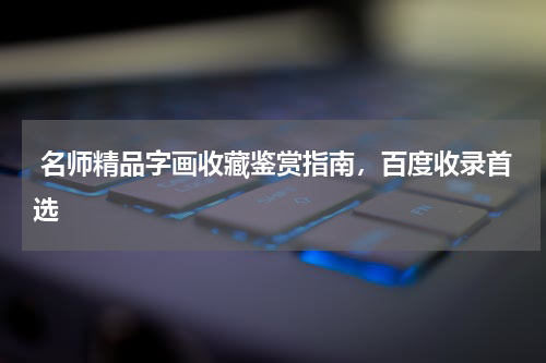  名师精品字画收藏鉴赏指南，百度收录首选
