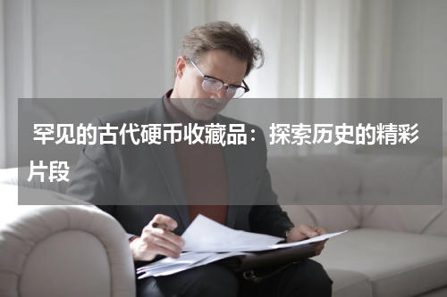  罕见的古代硬币收藏品：探索历史的精彩片段