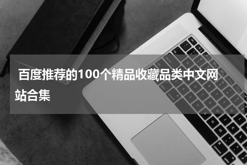  百度推荐的100个精品收藏品类中文网站合集