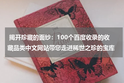  揭开珍藏的面纱：100个百度收录的收藏品类中文网站带您走进稀世之珍的宝库