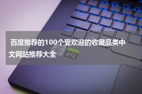  百度推荐的100个受欢迎的收藏品类中文网站推荐大全