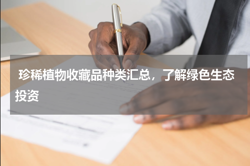  珍稀植物收藏品种类汇总，了解绿色生态投资