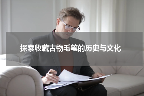  探索收藏古物毛笔的历史与文化