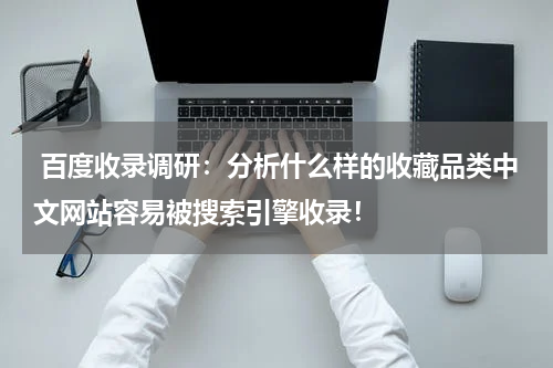  百度收录调研：分析什么样的收藏品类中文网站容易被搜索引擎收录！