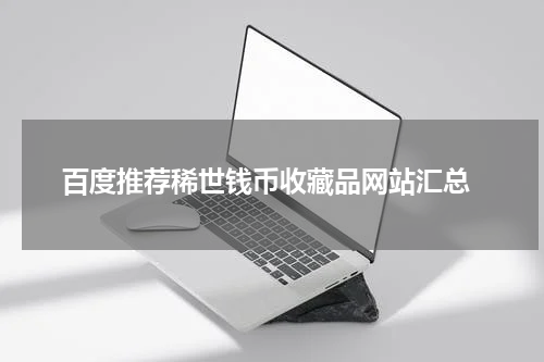  百度推荐稀世钱币收藏品网站汇总