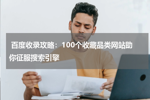  百度收录攻略：100个收藏品类网站助你征服搜索引擎