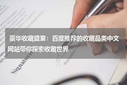  豪华收藏盛宴：百度推荐的收藏品类中文网站带你探索收藏世界