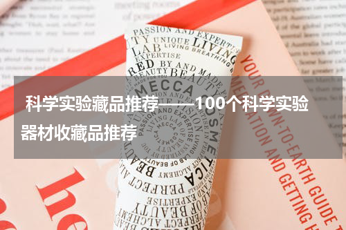  科学实验藏品推荐——100个科学实验器材收藏品推荐