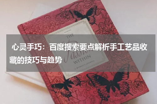  心灵手巧：百度搜索要点解析手工艺品收藏的技巧与趋势