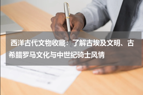  西洋古代文物收藏：了解古埃及文明、古希腊罗马文化与中世纪骑士风情