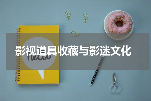  影视道具收藏与影迷文化