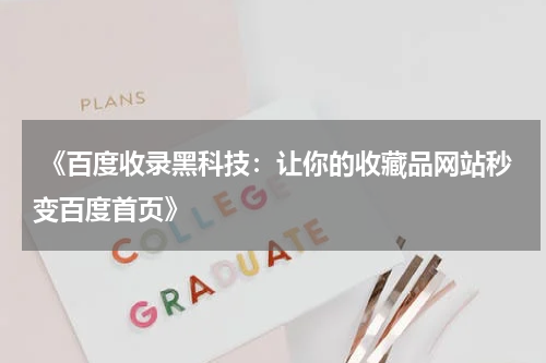  《百度收录黑科技：让你的收藏品网站秒变百度首页》
