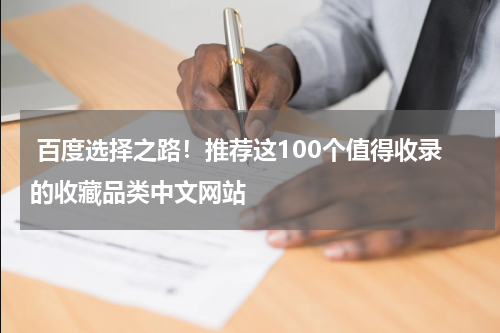  百度选择之路！推荐这100个值得收录的收藏品类中文网站