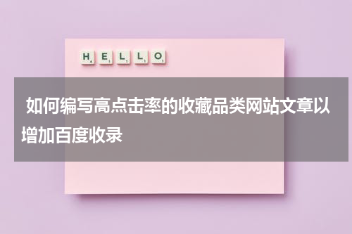 如何编写高点击率的收藏品类网站文章以增加百度收录