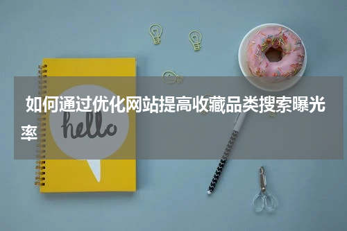 如何通过优化网站提高收藏品类搜索曝光率