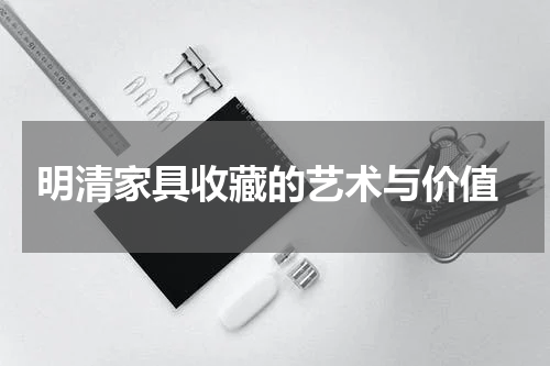  明清家具收藏的艺术与价值