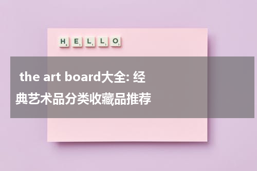  the art board大全: 经典艺术品分类收藏品推荐