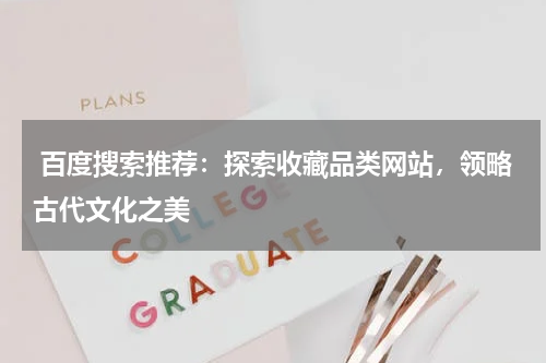  百度搜索推荐：探索收藏品类网站，领略古代文化之美